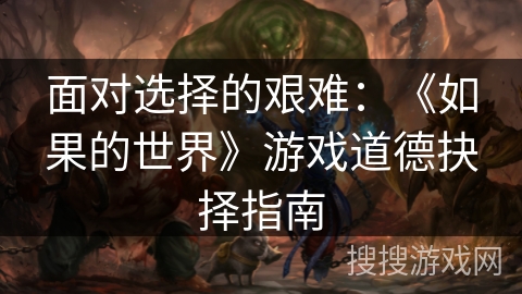 面对选择的艰难：《如果的世界》游戏道德抉择指南