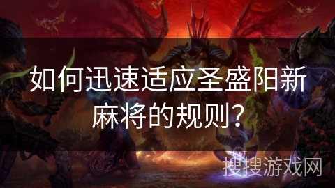 如何迅速适应圣盛阳新麻将的规则? 如何迅速适应圣盛阳新麻将的规则?