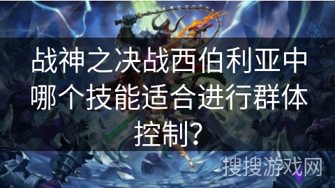 战神之决战西伯利亚中哪个技能适合进行群体控制？