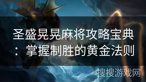 圣盛晃晃麻将攻略宝典:掌握制胜的黄金法则 圣盛晃晃麻将攻略宝典:掌握制胜的黄金法则