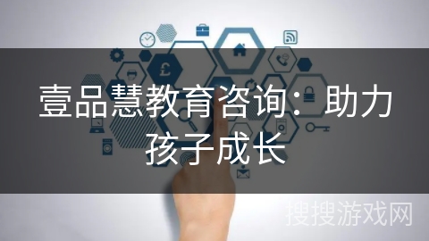 壹品慧教育咨询:助力孩子成长 壹品慧教育咨询:助力孩子成长