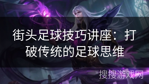 街头足球技巧讲座：打破传统的足球思维