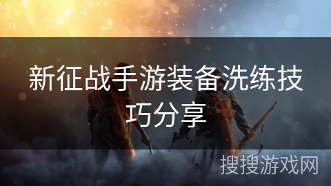 新征战手游装备洗练技巧分享