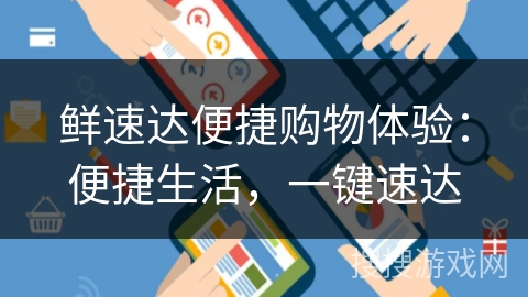 鲜速达便捷购物体验：便捷生活，一键速达