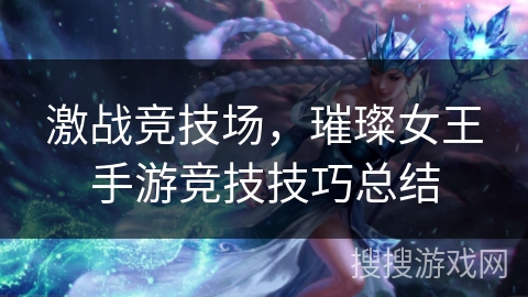 激战竞技场，璀璨女王手游竞技技巧总结