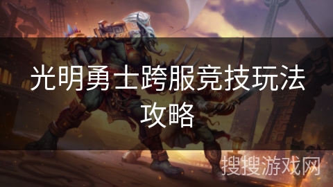 光明勇士跨服竞技玩法攻略 光明勇士跨服竞技玩法攻略