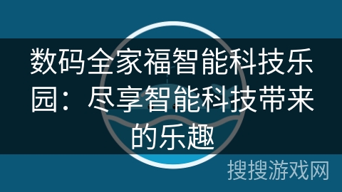 数码全家福智能科技乐园：尽享智能科技带来的乐趣