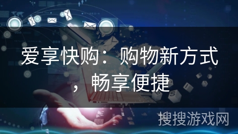 爱享快购：购物新方式，畅享便捷