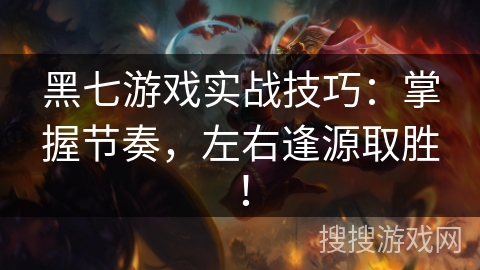 黑七游戏实战技巧：掌握节奏，左右逢源取胜！