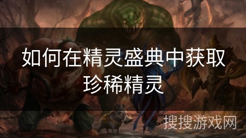 如何在精灵盛典中获取珍稀精灵