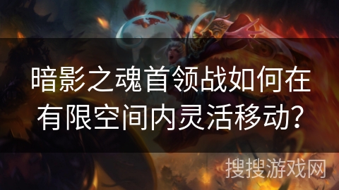 暗影之魂首领战如何在有限空间内灵活移动? 暗影之魂首领战如何在有限空间内灵活移动?