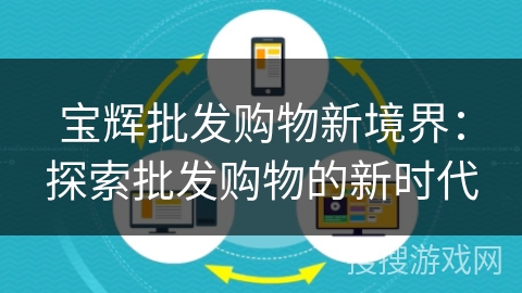 宝辉批发购物新境界:探索批发购物的新时代 宝辉批发购物新境界:探索批发购物的新时代