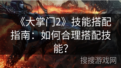 《大掌门2》技能搭配指南：如何合理搭配技能？