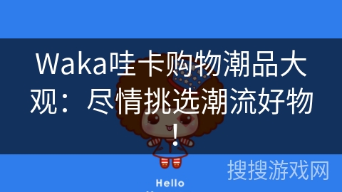 Waka哇卡购物潮品大观：尽情挑选潮流好物！