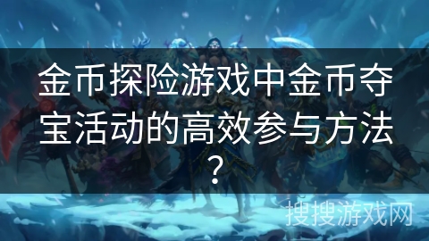 金币探险游戏中金币夺宝活动的高效参与方法？