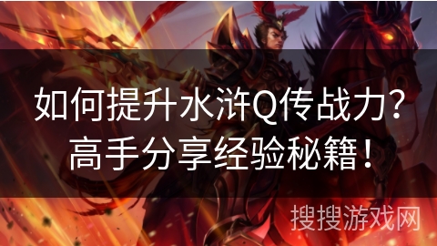 如何提升水浒Q传战力？高手分享经验秘籍！