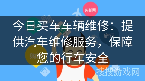 今日买车车辆维修：提供汽车维修服务，保障您的行车安全