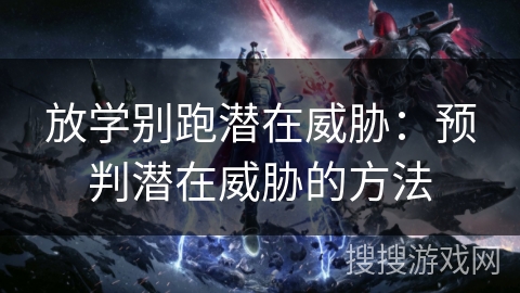 放学别跑潜在威胁：预判潜在威胁的方法