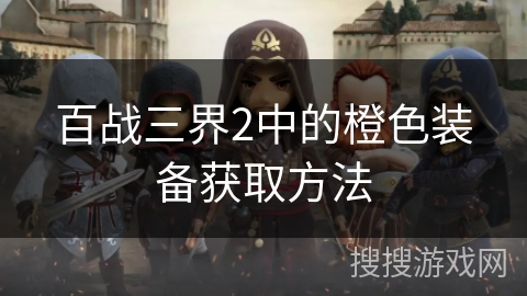 百战三界2中的橙色装备获取方法