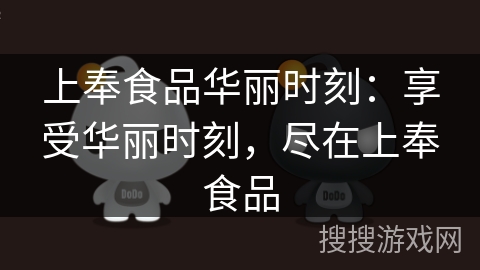 上奉食品华丽时刻：享受华丽时刻，尽在上奉食品