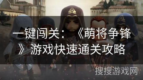 一键闯关：《萌将争锋》游戏快速通关攻略