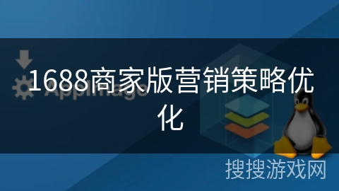 1688商家版营销策略优化