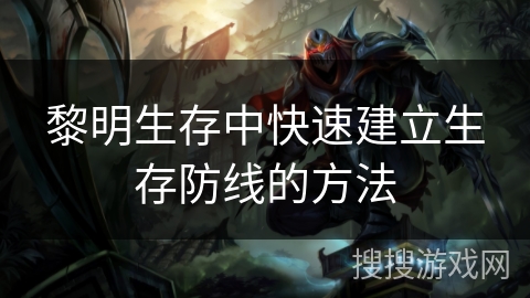 黎明生存中快速建立生存防线的方法