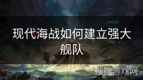 现代海战如何建立强大舰队