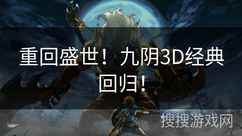 重回盛世！九阴3D经典回归！