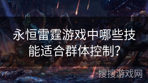 永恒雷霆游戏中哪些技能适合群体控制？
