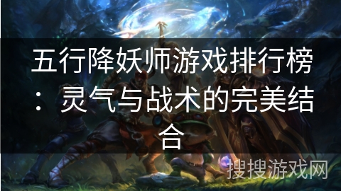 五行降妖师游戏排行榜：灵气与战术的完美结合