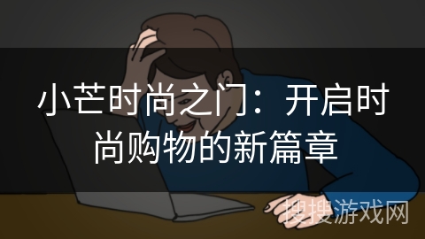 小芒时尚之门：开启时尚购物的新篇章