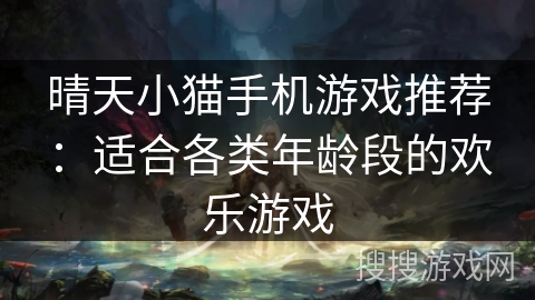 晴天小猫手机游戏推荐：适合各类年龄段的欢乐游戏