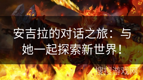 安吉拉的对话之旅：与她一起探索新世界！