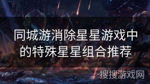 同城游消除星星游戏中的特殊星星组合推荐