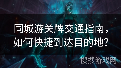 同城游关牌交通指南，如何快捷到达目的地？