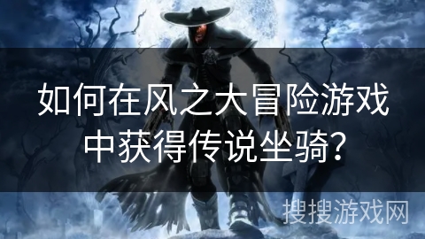 如何在风之大冒险游戏中获得传说坐骑？