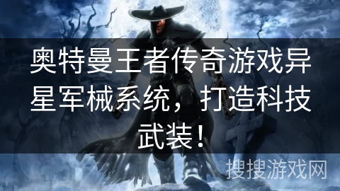 奥特曼王者传奇游戏异星军械系统，打造科技武装！