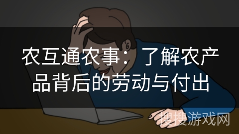 农互通农事：了解农产品背后的劳动与付出
