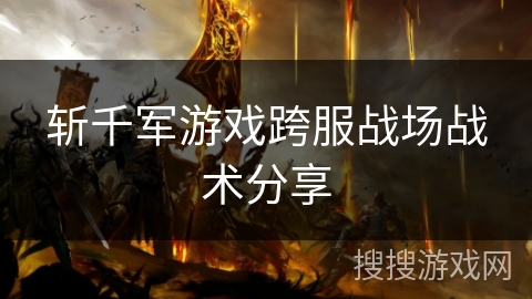 斩千军游戏跨服战场战术分享