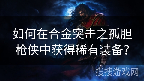 如何在合金突击之孤胆枪侠中获得稀有装备？