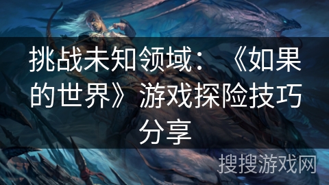 挑战未知领域：《如果的世界》游戏探险技巧分享