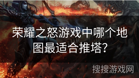 荣耀之怒游戏中哪个地图最适合推塔？