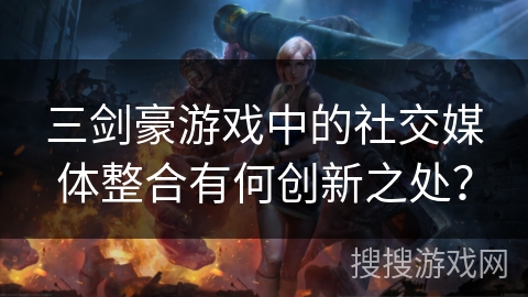 三剑豪游戏中的社交媒体整合有何创新之处？