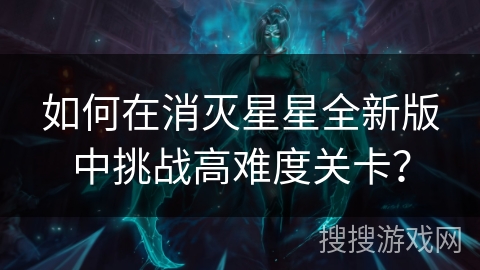 如何在消灭星星全新版中挑战高难度关卡？