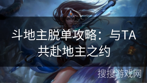 斗地主脱单攻略：与TA共赴地主之约