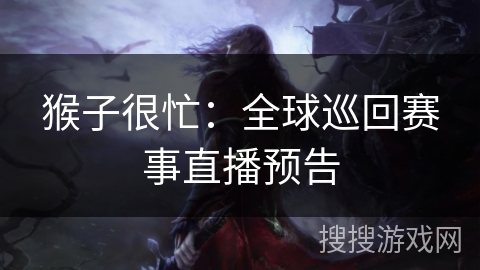 猴子很忙：全球巡回赛事直播预告