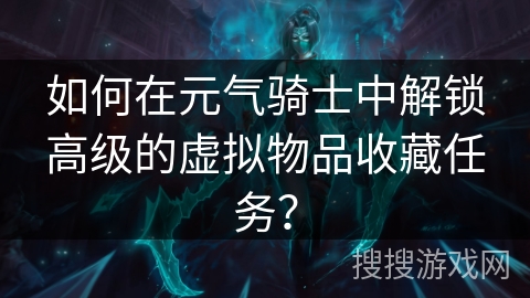 如何在元气骑士中解锁高级的虚拟物品收藏任务？