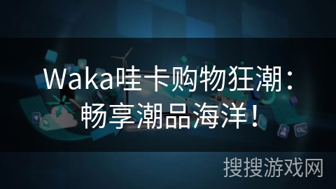 Waka哇卡购物狂潮：畅享潮品海洋！