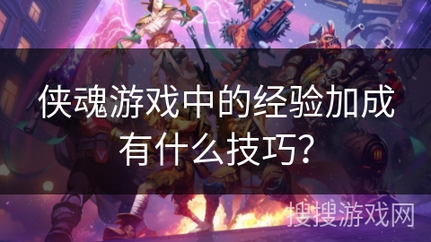 侠魂游戏中的经验加成有什么技巧？